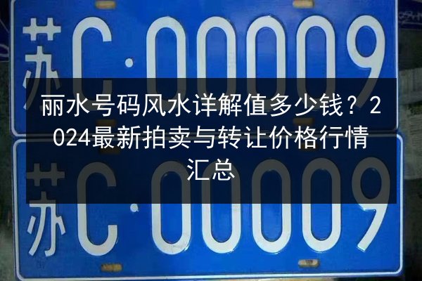 丽水号码风水详解值多少钱？2024最新拍卖与转让价格行情汇总
