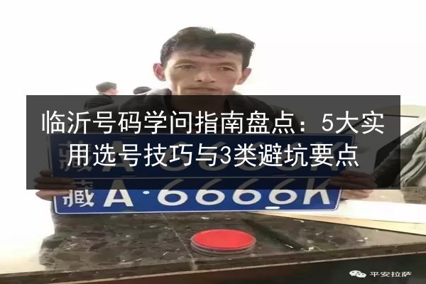 临沂号码学问指南盘点：5大实用选号技巧与3类避坑要点 第3张