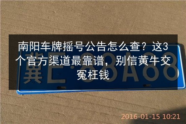南阳车牌摇号公告怎么查?这3个官方渠道最靠谱,别信黄牛交冤枉钱 第2张 南阳车牌摇号公告怎么查?这3个官方渠道最靠谱,别信黄牛交冤枉钱 第2张