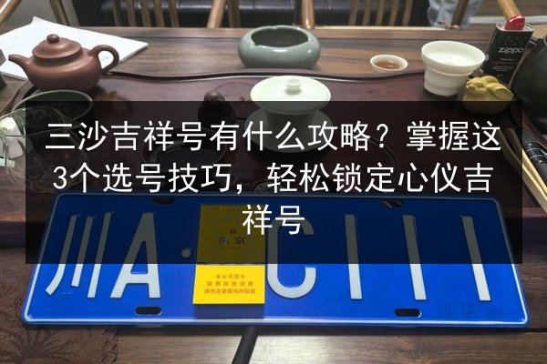 三沙吉祥号有什么攻略？掌握这3个选号技巧，轻松锁定心仪吉祥号
