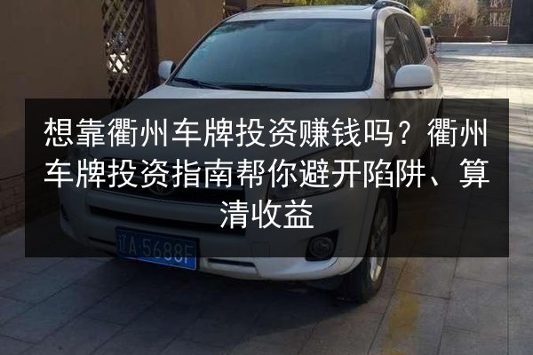 想靠衢州车牌投资赚钱吗?衢州车牌投资指南帮你避开陷阱、算清收益 第2张 想靠衢州车牌投资赚钱吗?衢州车牌投资指南帮你避开陷阱、算清收益 第2张
