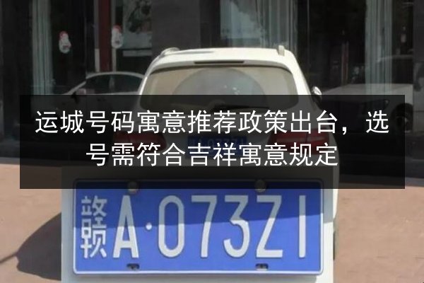 运城号码寓意推荐政策出台,选号需符合吉祥寓意规定 第3张 运城号码寓意推荐政策出台,选号需符合吉祥寓意规定 第3张