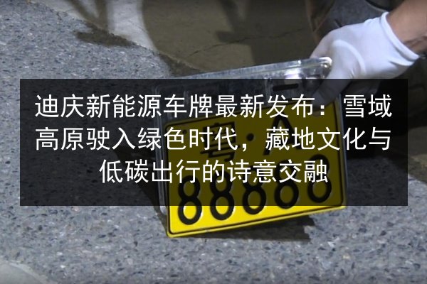 迪庆新能源车牌最新发布：雪域高原驶入绿色时代，藏地文化与低碳出行的诗意交融