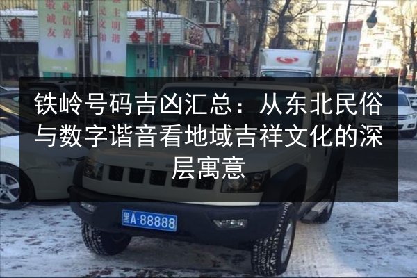 铁岭号码吉凶汇总：从东北民俗与数字谐音看地域吉祥文化的深层寓意