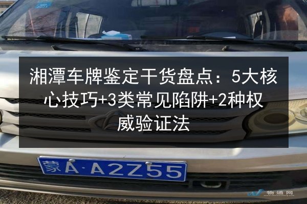 湘潭车牌鉴定干货盘点：5大核心技巧+3类常见陷阱+2种权威验证法