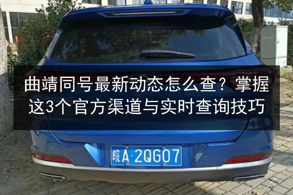 曲靖同号最新动态怎么查?掌握这3个官方渠道与实时查询技巧 第2张 曲靖同号最新动态怎么查?掌握这3个官方渠道与实时查询技巧 第2张