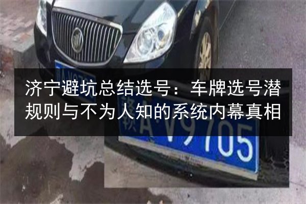 济宁避坑总结选号:车牌选号潜规则与不为人知的系统内幕真相 第2张 济宁避坑总结选号:车牌选号潜规则与不为人知的系统内幕真相 第2张