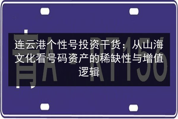 连云港个性号投资干货：从山海文化看号码资产的稀缺性与增值逻辑