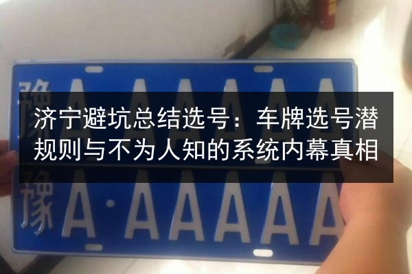 济宁避坑总结选号:车牌选号潜规则与不为人知的系统内幕真相 第3张 济宁避坑总结选号:车牌选号潜规则与不为人知的系统内幕真相 第3张