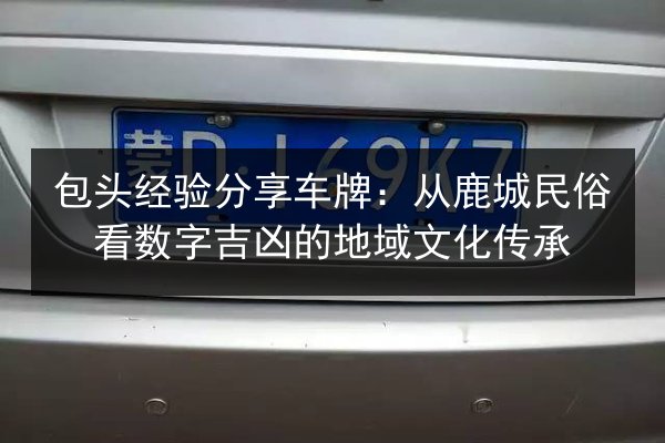 包头经验分享车牌：从鹿城民俗看数字吉凶的地域文化传承 第2张