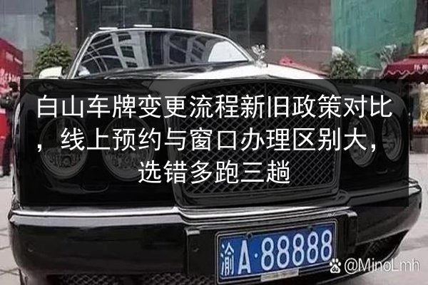 白山车牌变更流程新旧政策对比，线上预约与窗口办理区别大，选错多跑三趟