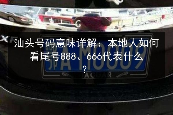 汕头号码意味详解：本地人如何看尾号888、666代表什么？