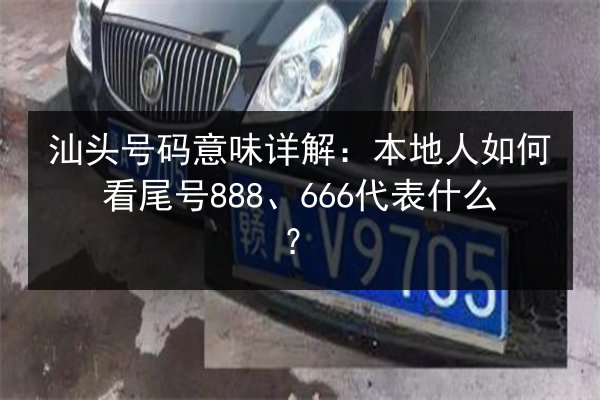 汕头号码意味详解：本地人如何看尾号888、666代表什么？ 第3张