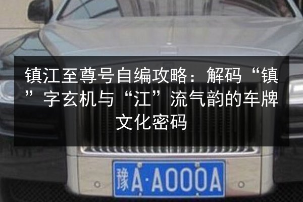 镇江至尊号自编攻略：解码“镇”字玄机与“江”流气韵的车牌文化密码 第2张