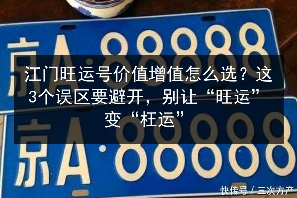 江门旺运号价值增值怎么选?这3个误区要避开,别让“旺运”变“枉运” 第3张 江门旺运号价值增值怎么选?这3个误区要避开,别让“旺运”变“枉运” 第3张