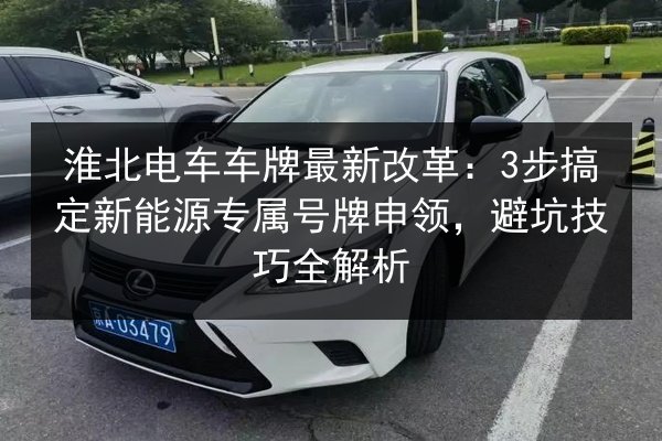 淮北电车车牌最新改革：3步搞定新能源专属号牌申领，避坑技巧全解析