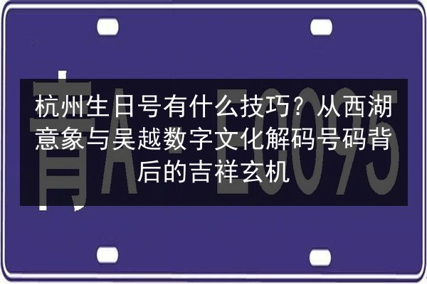 杭州生日号有什么技巧？从西湖意象与吴越数字文化解码号码背后的吉祥玄机