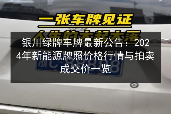 银川绿牌车牌最新公告:2024年新能源牌照价格行情与拍卖成交价一览 第2张 银川绿牌车牌最新公告:2024年新能源牌照价格行情与拍卖成交价一览 第2张