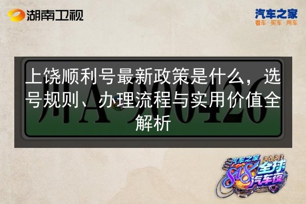 上饶顺利号最新政策是什么，选号规则、办理流程与实用价值全解析 第3张
