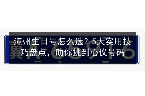 漳州生日号怎么选？5大实用技巧盘点，助你挑到心仪号码 第2张