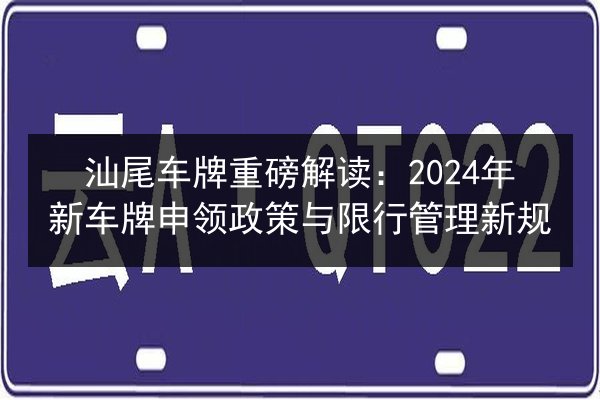 汕尾车牌重磅解读:2024年新车牌申领政策与限行管理新规 第3张 汕尾车牌重磅解读:2024年新车牌申领政策与限行管理新规 第3张