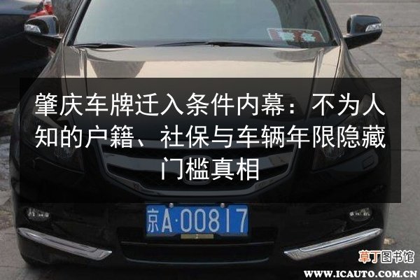 肇庆车牌迁入条件内幕:不为人知的户籍、社保与车辆年限隐藏门槛真相 第3张 肇庆车牌迁入条件内幕:不为人知的户籍、社保与车辆年限隐藏门槛真相 第3张