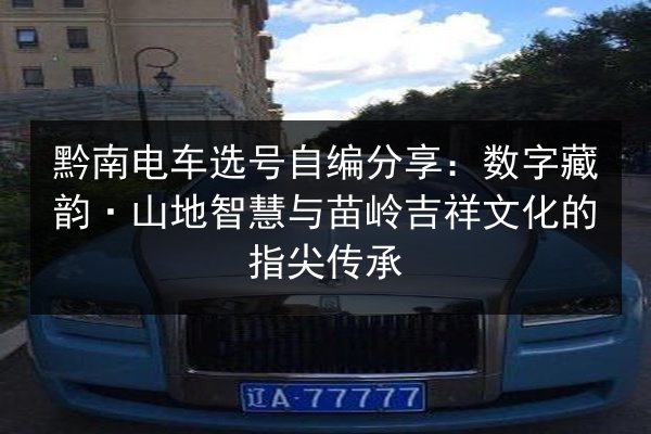 黔南电车选号自编分享：数字藏韵·山地智慧与苗岭吉祥文化的指尖传承