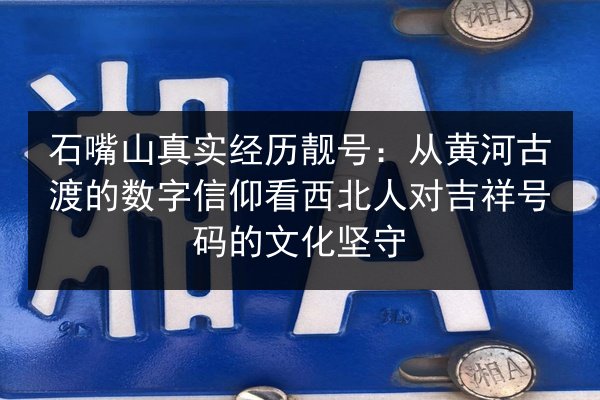 石嘴山真实经历靓号：从黄河古渡的数字信仰看西北人对吉祥号码的文化坚守