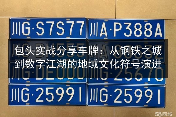 包头实战分享车牌:从钢铁之城到数字江湖的地域文化符号演进 第3张 包头实战分享车牌:从钢铁之城到数字江湖的地域文化符号演进 第3张