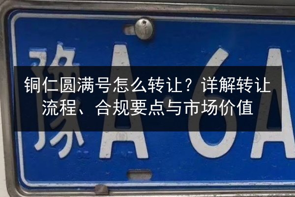 铜仁圆满号怎么转让？详解转让流程、合规要点与市场价值 第3张