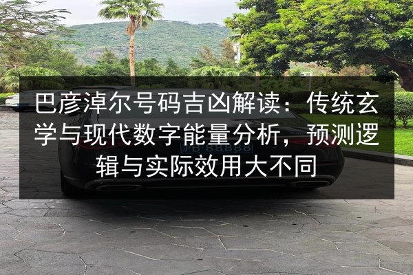 巴彦淖尔号码吉凶解读:传统玄学与现代数字能量分析,预测逻辑与实际效用大不同 第2张 巴彦淖尔号码吉凶解读:传统玄学与现代数字能量分析,预测逻辑与实际效用大不同 第2张