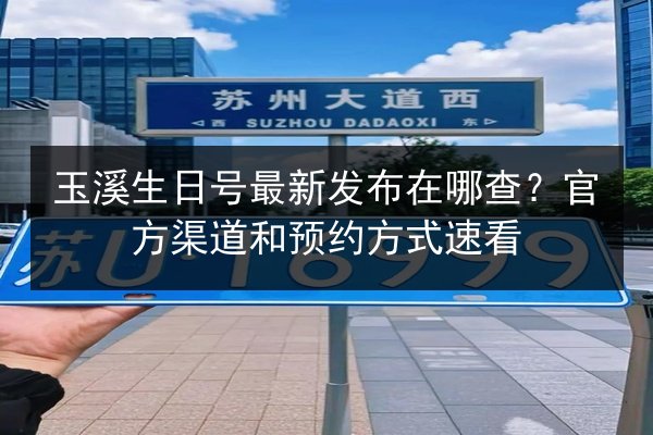 玉溪生日号最新发布在哪查？官方渠道和预约方式速看