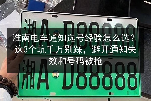 淮南电车通知选号经验怎么选?这3个坑千万别踩,避开通知失效和号码被抢 第3张 淮南电车通知选号经验怎么选?这3个坑千万别踩,避开通知失效和号码被抢 第3张