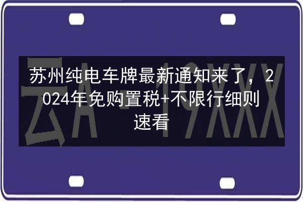 苏州纯电车牌最新通知来了,2024年免购置税+不限行细则速看 第2张 苏州纯电车牌最新通知来了,2024年免购置税+不限行细则速看 第2张