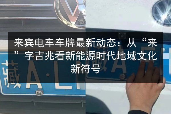 来宾电车车牌最新动态：从“来”字吉兆看新能源时代地域文化新符号