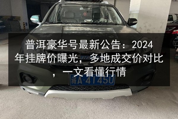 普洱豪华号最新公告：2024年挂牌价曝光，多地成交价对比，一文看懂行情 第3张