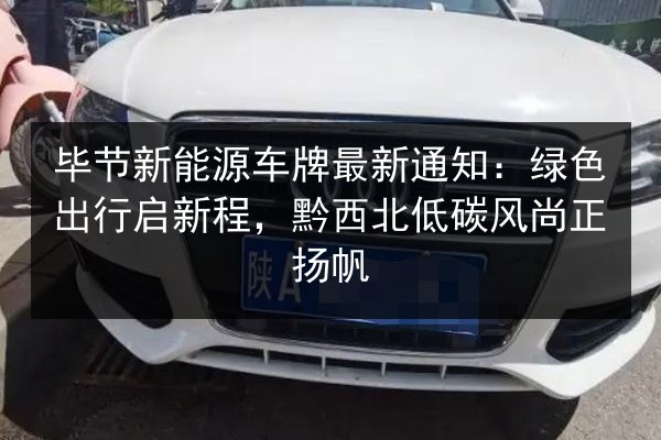 毕节新能源车牌最新通知：绿色出行启新程，黔西北低碳风尚正扬帆