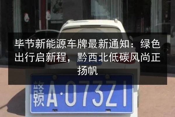 毕节新能源车牌最新通知:绿色出行启新程,黔西北低碳风尚正扬帆 第2张 毕节新能源车牌最新通知:绿色出行启新程,黔西北低碳风尚正扬帆 第2张