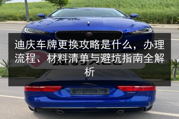 迪庆车牌更换攻略是什么,办理流程、材料清单与避坑指南全解析 第2张 迪庆车牌更换攻略是什么,办理流程、材料清单与避坑指南全解析 第2张