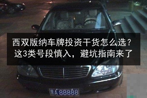 西双版纳车牌投资干货怎么选?这3类号段慎入,避坑指南来了 第3张 西双版纳车牌投资干货怎么选?这3类号段慎入,避坑指南来了 第3张