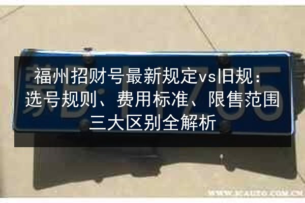 福州招财号最新规定vs旧规:选号规则、费用标准、限售范围三大区别全解析 第3张 福州招财号最新规定vs旧规:选号规则、费用标准、限售范围三大区别全解析 第3张