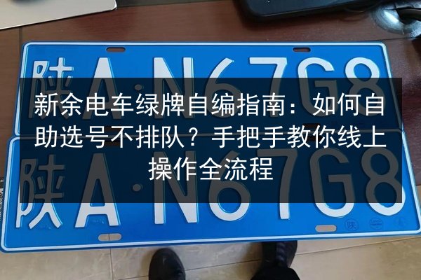 新余电车绿牌自编指南：如何自助选号不排队？手把手教你线上操作全流程