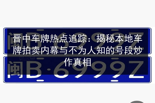 晋中车牌热点追踪：揭秘本地车牌拍卖内幕与不为人知的号段炒作真相