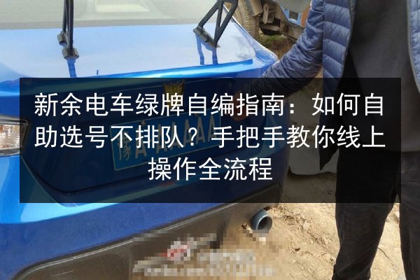 新余电车绿牌自编指南：如何自助选号不排队？手把手教你线上操作全流程 第3张