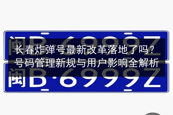 长春炸弹号最新改革落地了吗？号码管理新规与用户影响全解析