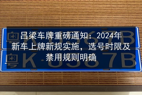 吕梁车牌重磅通知：2024年新车上牌新规实施，选号时限及禁用规则明确 第2张