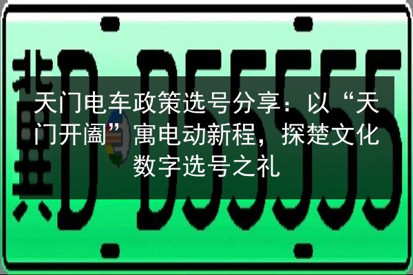 天门电车政策选号分享:以“天门开阖”寓电动新程,探楚文化数字选号之礼 第3张 天门电车政策选号分享:以“天门开阖”寓电动新程,探楚文化数字选号之礼 第3张