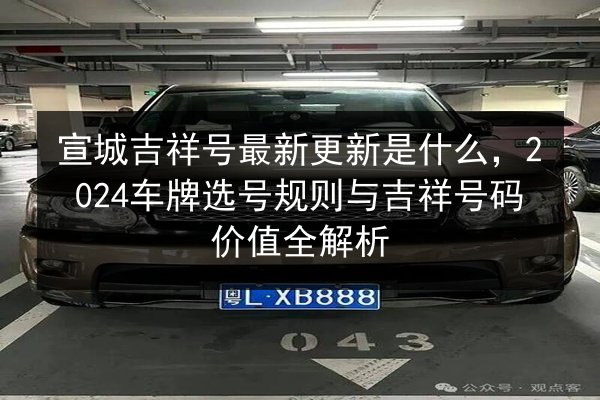 宣城吉祥号最新更新是什么，2024车牌选号规则与吉祥号码价值全解析