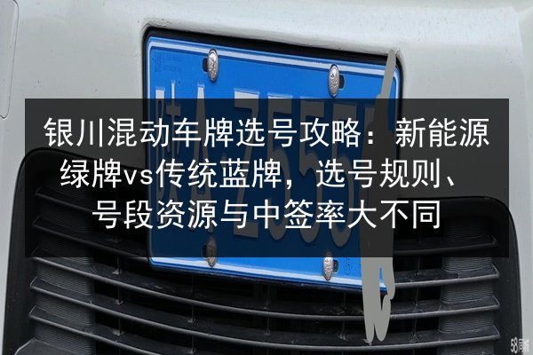 银川混动车牌选号攻略：新能源绿牌vs传统蓝牌，选号规则、号段资源与中签率大不同