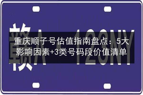 重庆顺子号估值指南盘点：5大影响因素+3类号码段价值清单